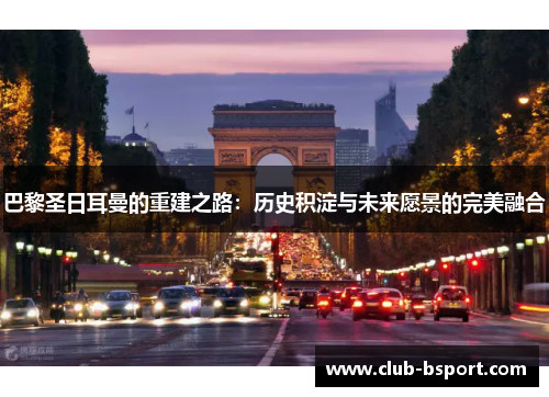 巴黎圣日耳曼的重建之路：历史积淀与未来愿景的完美融合