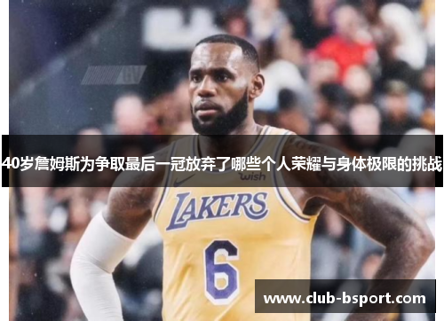 40岁詹姆斯为争取最后一冠放弃了哪些个人荣耀与身体极限的挑战
