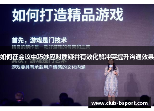 如何在会议中巧妙应对质疑并有效化解冲突提升沟通效果