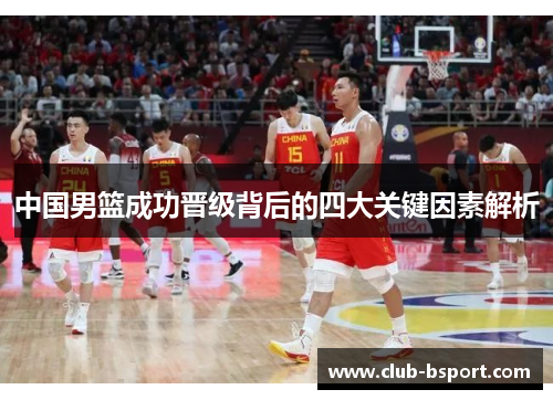 中国男篮成功晋级背后的四大关键因素解析