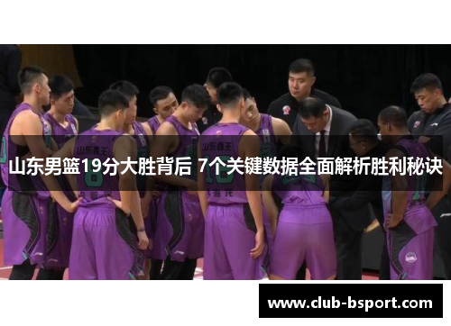 山东男篮19分大胜背后 7个关键数据全面解析胜利秘诀