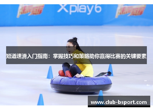 短道速滑入门指南：掌握技巧和策略助你赢得比赛的关键要素