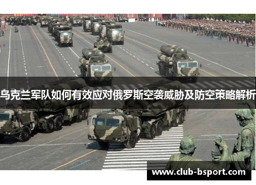 乌克兰军队如何有效应对俄罗斯空袭威胁及防空策略解析