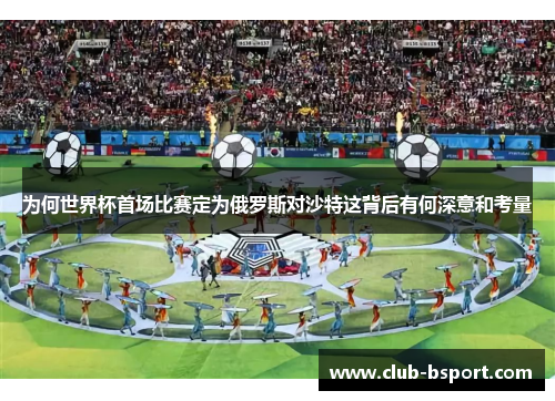 为何世界杯首场比赛定为俄罗斯对沙特这背后有何深意和考量
