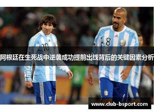 阿根廷在生死战中逆袭成功提前出线背后的关键因素分析